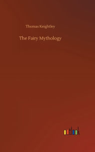 Title: The Fairy Mythology, Author: Thomas Keightley