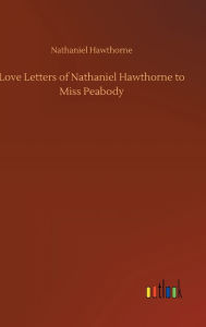 Love Letters of Nathaniel Hawthorne to Miss Peabody