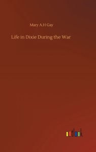 Title: Life in Dixie During the War, Author: Mary A.H Gay