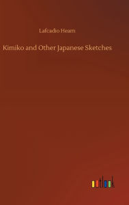 Title: Kimiko and Other Japanese Sketches, Author: Lafcadio Hearn