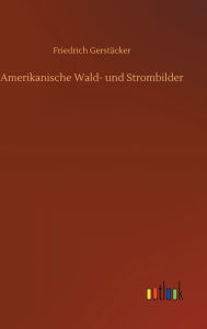 Title: Amerikanische Wald- und Strombilder, Author: Friedrich Gerstäcker