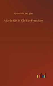 Title: A Little Girl in Old San Francisco, Author: Amanda M. Douglas