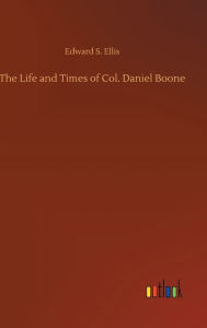 Title: The Life and Times of Col. Daniel Boone, Author: Edward S Ellis