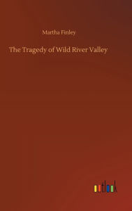 Title: The Tragedy of Wild River Valley, Author: Martha Finley