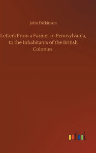 Title: Letters From a Farmer in Pennsylvania, to the Inhabitants of the British Colonies, Author: John Dickinson