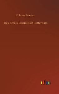 Title: Desiderius Erasmus of Rotterdam, Author: Ephraim Emerton