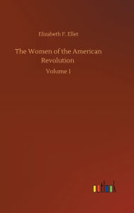 Title: The Women of the American Revolution: Volume 1, Author: Elizabeth F. Ellet