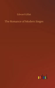 Title: The Romance of Modern Sieges, Author: Edward Gilliat