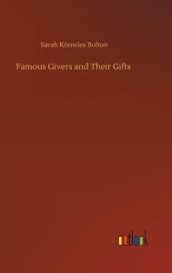 Title: Famous Givers and Their Gifts, Author: Sarah Knowles Bolton