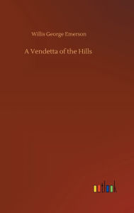 Title: A Vendetta of the Hills, Author: Willis George Emerson