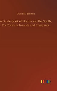 Title: A Guide-Book of Florida and the South, For Tourists, Invalids and Emigrants, Author: Daniel G. Brinton