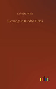 Title: Gleanings in Buddha-Fields, Author: Lafcadio Hearn