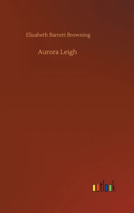 Title: Aurora Leigh, Author: Elizabeth Barrett Browning