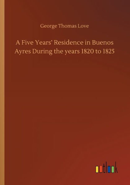 A Five Years' Residence Buenos Ayres During the years 1820 to 1825