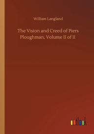 Title: The Vision and Creed of Piers Ploughman, Volume II of II, Author: William Langland