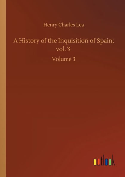 A History of the Inquisition Spain; vol. 3: Volume 3