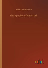 Title: The Apaches of New York, Author: Alfred Henry Lewis