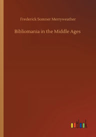 Title: Bibliomania in the Middle Ages, Author: Frederick Somner Merryweather