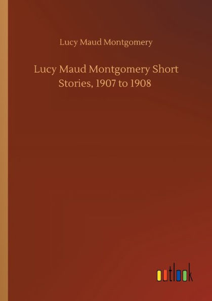 Lucy Maud Montgomery Short Stories, 1907 to 1908