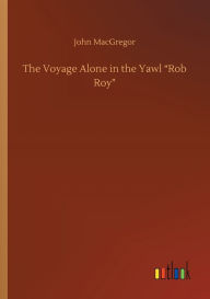 Title: The Voyage Alone in the Yawl Rob Roy, Author: John MacGregor