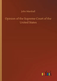 Title: Opinion of the Supreme Court of the United States, Author: John Marshall