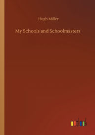 Title: My Schools and Schoolmasters, Author: Hugh Miller