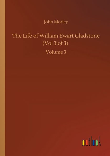 The Life of William Ewart Gladstone (Vol 3 3): Volume