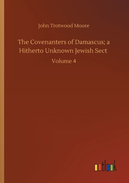 The Covenanters of Damascus; a Hitherto Unknown Jewish Sect: Volume 4