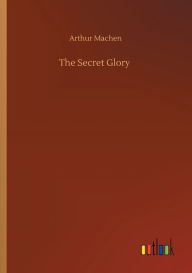 Title: The Secret Glory, Author: Arthur Machen