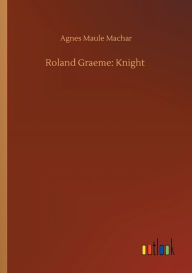 Title: Roland Graeme: Knight, Author: Agnes Maule Machar