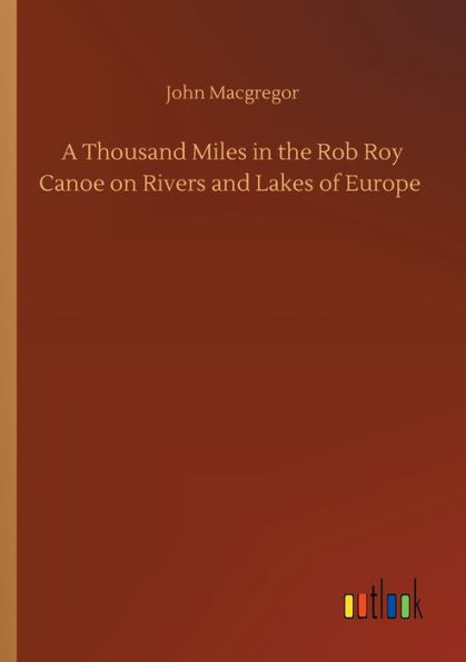 A Thousand Miles the Rob Roy Canoe on Rivers and Lakes of Europe
