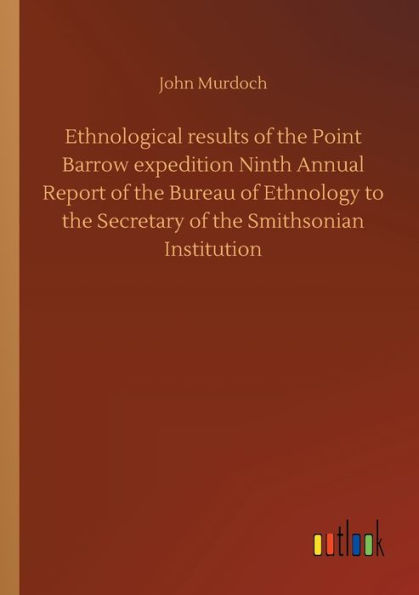 Ethnological results of the Point Barrow expedition Ninth Annual Report Bureau Ethnology to Secretary Smithsonian Institution