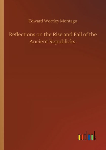 Reflections on the Rise and Fall of Ancient Republicks