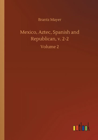 Mexico, Aztec, Spanish and Republican, v. 2-2: Volume 2