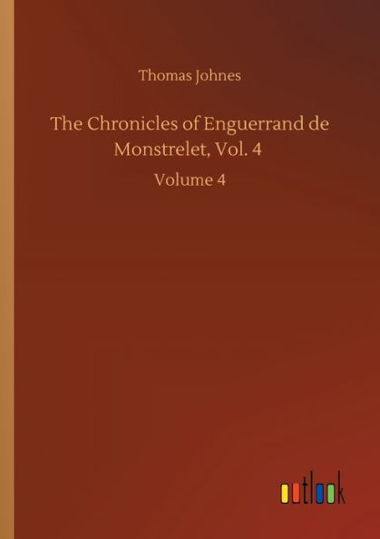The Chronicles of Enguerrand de Monstrelet, Vol. 4: Volume 4