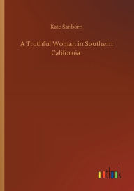 Title: A Truthful Woman in Southern California, Author: Kate Sanborn