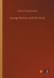 Title: George Borrow and His Circle, Author: Clement King Shorter