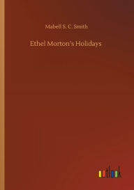 Title: Ethel Morton's Holidays, Author: Mabell S. C. Smith