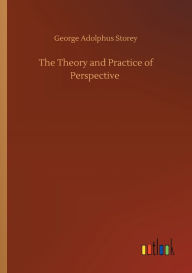 Title: The Theory and Practice of Perspective, Author: George Adolphus Storey