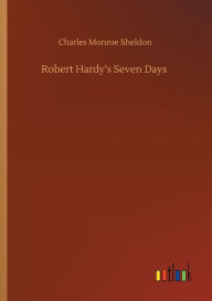 Title: Robert Hardy's Seven Days, Author: Charles Monroe Sheldon
