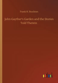 Title: John Gayther's Garden and the Stories Told Therein, Author: Frank R Stockton