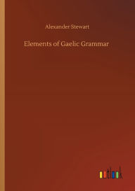 Title: Elements of Gaelic Grammar, Author: Alexander Stewart