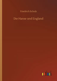 Title: Die Hanse und England, Author: Friedrich Schulz