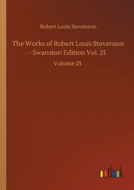 Title: The Works of Robert Louis Stevenson - Swanston Edition Vol. 25: Volume 25, Author: Robert Louis Stevenson