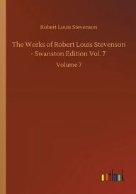 Title: The Works of Robert Louis Stevenson - Swanston Edition Vol. 7: Volume 7, Author: Robert Louis Stevenson