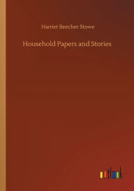 Title: Household Papers and Stories, Author: Harriet Beecher Stowe