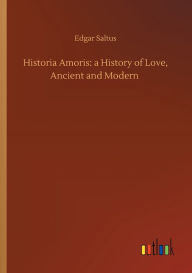 Title: Historia Amoris: a History of Love, Ancient and Modern, Author: Edgar Saltus
