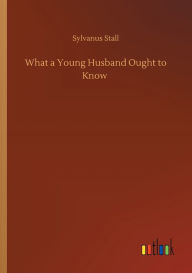 Title: What a Young Husband Ought to Know, Author: Sylvanus Stall