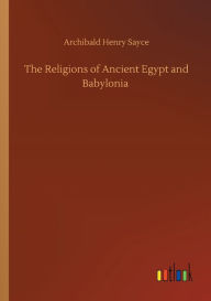 Title: The Religions of Ancient Egypt and Babylonia, Author: Archibald Henry Sayce