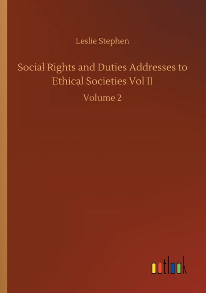 Social Rights and Duties Addresses to Ethical Societies Vol II: Volume 2